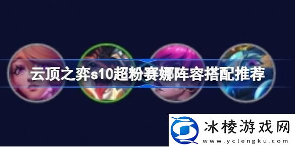 云顶之弈s10超粉赛娜阵容怎么搭配-云顶之弈s10超粉赛娜阵容搭配推荐