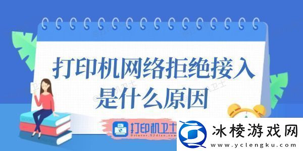 打印机络拒绝接入是什么原因-这里有答案！