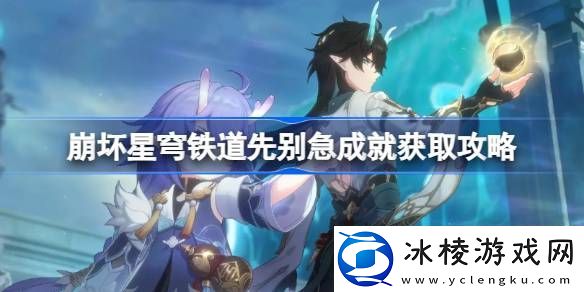 崩坏星穹铁道先别急成就怎么获取-崩坏星穹铁道先别急成就获取攻略