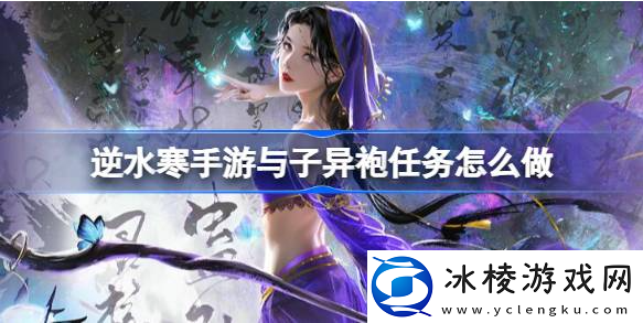 逆水寒手游与子异袍任务怎么做-与子异袍任务攻略