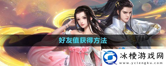 大唐无双手游好友值怎么获得-好友值获得方法