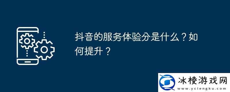 抖音的服务体验分是什么-如何提升