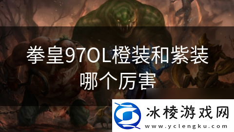 拳皇97OL橙装和紫装哪个厉害