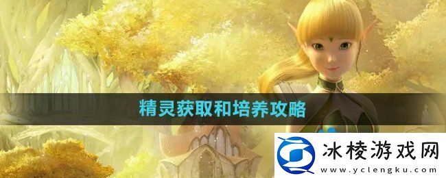 龙之谷手游精灵怎么获得-精灵怎么培养