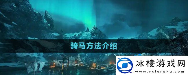 刺客信条英灵殿怎么骑马骑马方法介绍