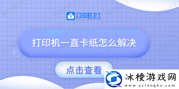 打印机一直卡纸怎么解决-试试这几种方法