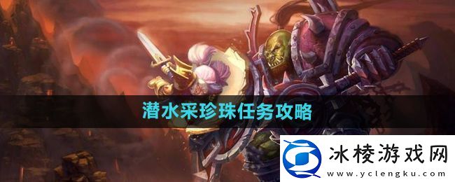 魔兽世界怀旧服潜水采珍珠任务怎么做怀旧服潜水采珍珠任务攻略