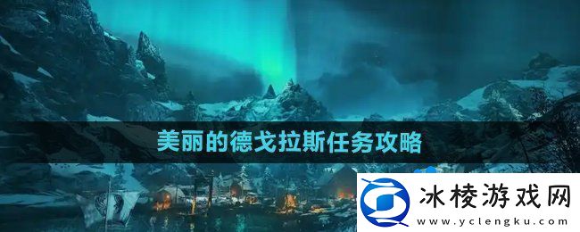 刺客信条英灵殿美丽的德戈拉斯任务怎么做-美丽的德戈拉斯任务攻略