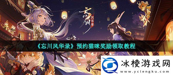 忘川风华录预约猫奖励怎么领取预约猫咪奖励领取教程