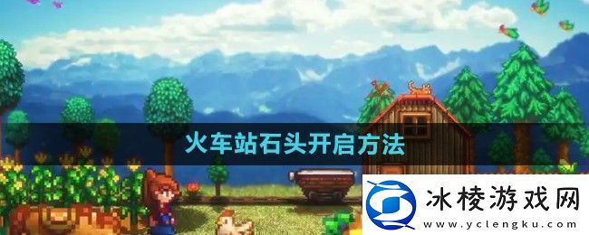 星露谷物语火车站石头怎么开启火车站石头开启方法