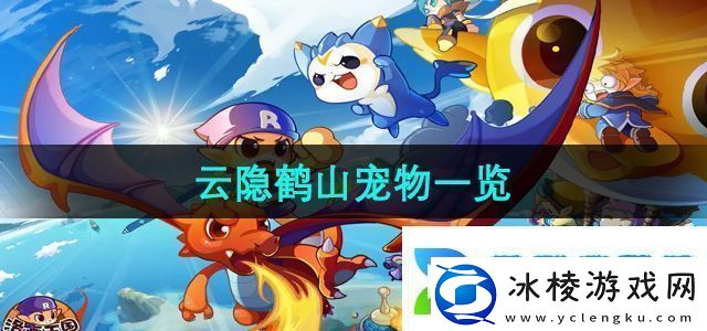 洛克王国云隐鹤山有哪些宠物云隐鹤山宠物一览