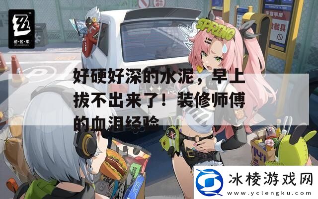 好硬好深的水泥早上拔不出来了！装修师傅的血泪经验