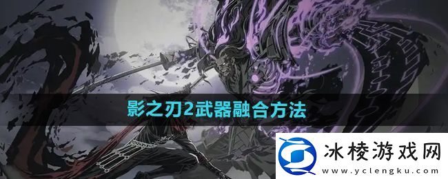 影之刃2武器怎么融合武器融合方法