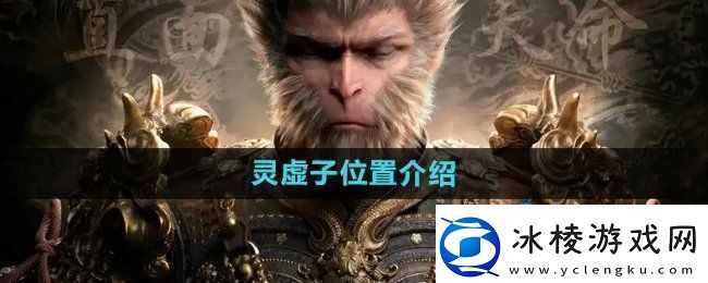 黑神话悟空灵虚子在哪灵虚子位置介绍