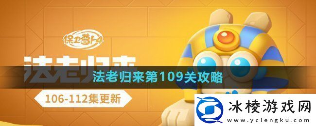 保卫萝卜4法老归来第109关怎么过-法老归来第109关通关攻略