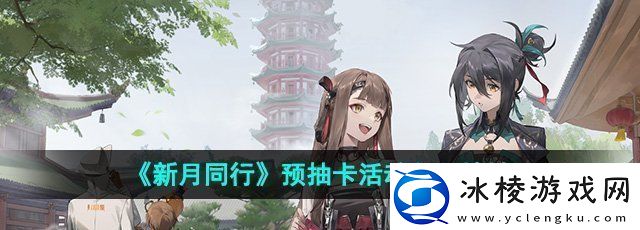 新月同行预抽卡地址是什么预抽卡活动入口地址