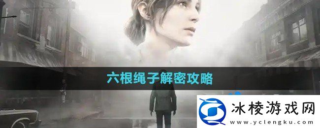寂静岭2重制版六根绳子怎么解密六根绳子解密攻略