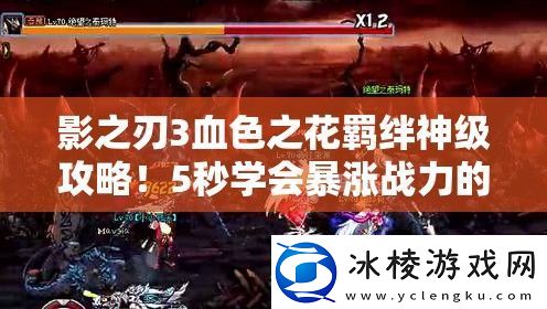 影之刃3血色之花羁绊神级攻略！5秒学会暴涨战力的绝密技巧