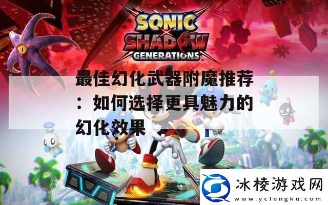 最佳幻化武器附魔推荐：如何选择更具魅力的幻化效果