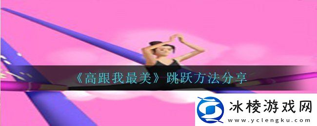 高跟我最美怎么跳起来跳跃方法分享