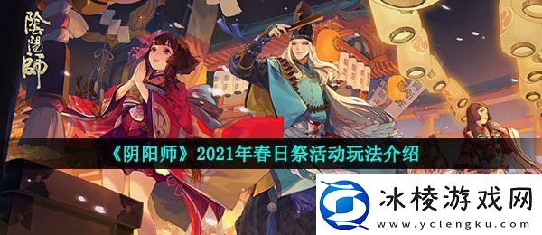 阴阳师2021年春日祭活动怎么玩2021年春日祭活动玩法介绍