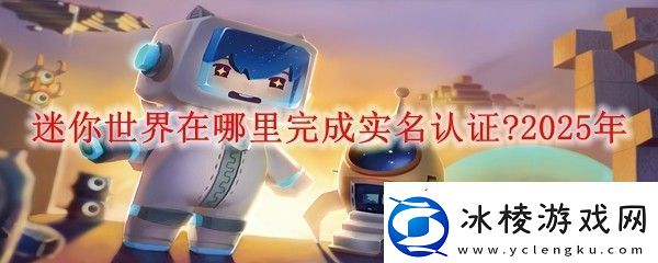 迷你世界在哪里完成实名认证-2025年