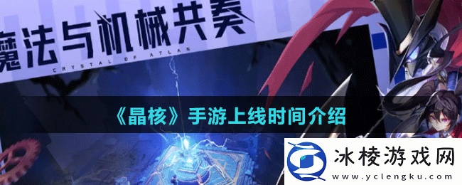 晶核手游上线时间介绍-感受游戏魅力