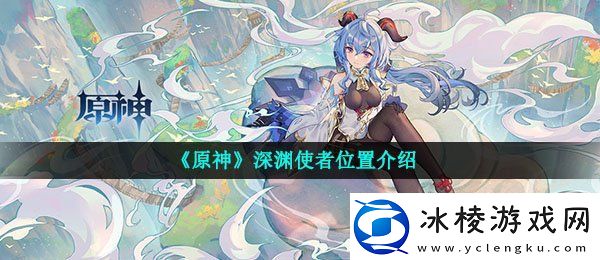 原神深渊使者在哪深渊使者位置介绍