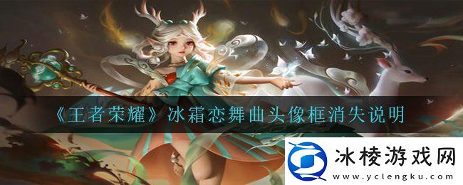 王者荣耀冰霜恋舞曲头像框怎么没了冰霜恋舞曲头像框消失说明