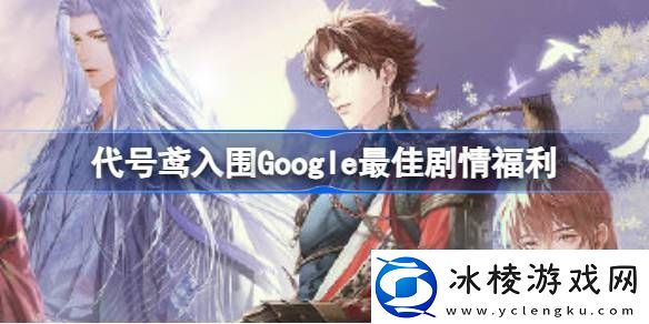 代号鸢入围Google最佳剧情福利代号鸢入围奖福利兑换码介绍
