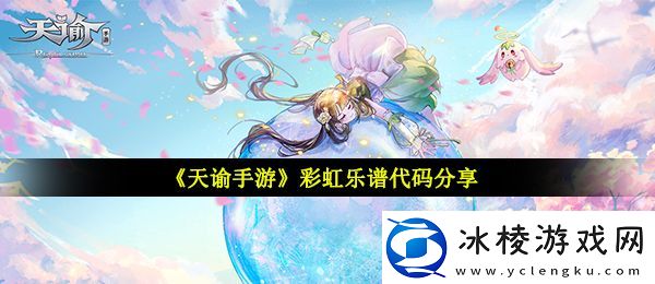 天谕手游彩虹乐谱代码是什么彩虹乐谱代码分享