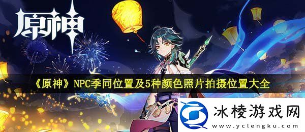 原神福至五彩各颜色照片在哪拍NPC季同位置及5种颜色照片拍摄位置大全