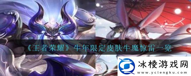 2021王者荣耀牛年限定牛魔奔雷神使皮肤多少钱2021牛年限定皮肤牛魔奔雷神使一览