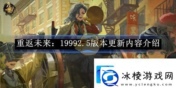 重返未来：19992.5版本更新内容介绍-重返未来：1999唐人街影话有什么更新