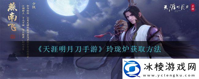 天涯明月刀手游玲珑炉怎么获得玲珑炉获取方法