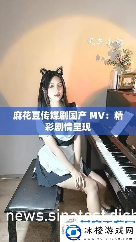 感受麻花传剧魅力-免费观看麻花传剧原创MV：解锁独特美味新秘籍