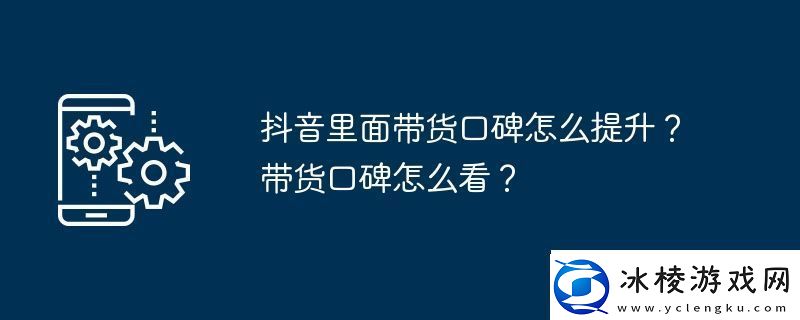抖音里面带货口碑怎么提升-带货口碑怎么看