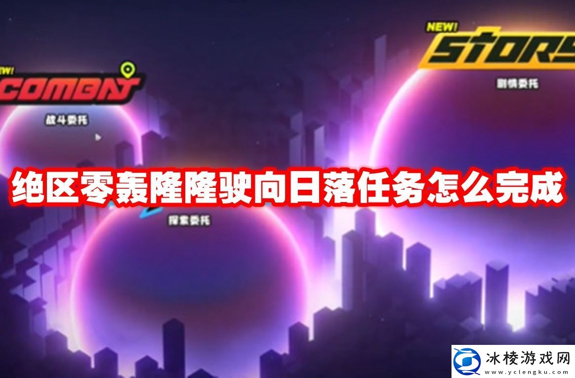 绝区零轰隆隆驶向日落任务怎么完成绝区零轰隆隆驶向日落任务攻略流程