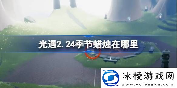 光遇2.24季节蜡烛在哪里光遇2月24日季节蜡烛位置攻略