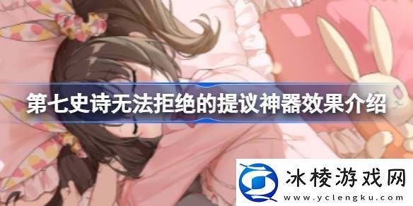 第七史诗神器无法拒绝的提议有什么用第七史诗无法拒绝的提议神器效果介绍