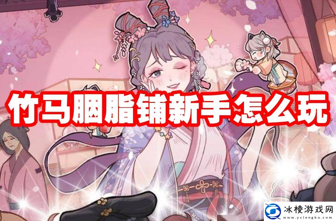 竹马胭脂铺新手怎么玩竹马胭脂铺新手玩法攻略