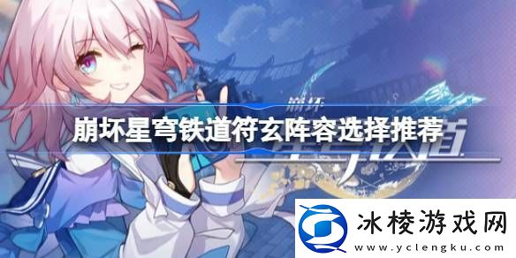 崩坏星穹铁道符玄阵容选择推荐崩坏星穹铁道符玄阵容如何搭配