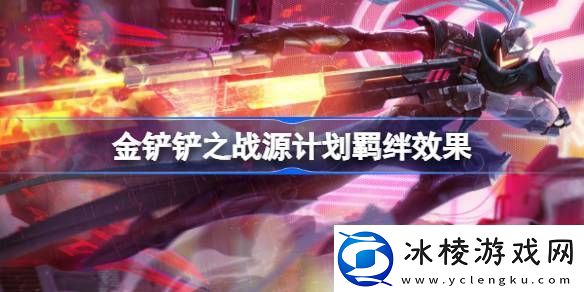 金铲铲之战源计划羁绊效果金铲铲之战源计划羁绊效果怎么样