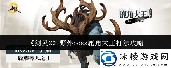剑灵2野外boss鹿角大王怎么打野外boss鹿角大王打法攻略