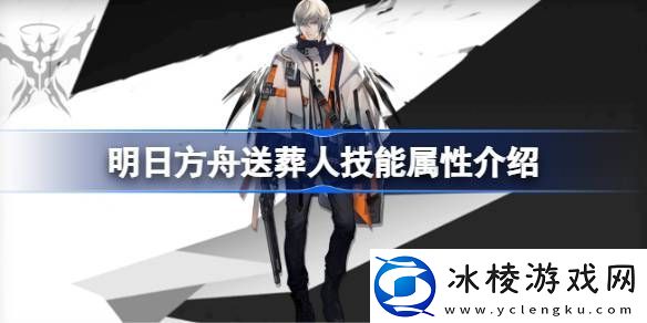 明日方舟送葬人技能怎么样明日方舟送葬人技能属性介绍