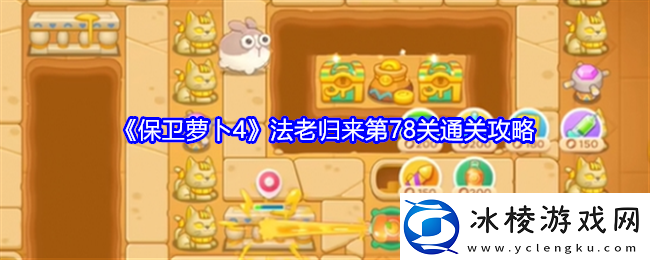 保卫萝卜4法老归来第78关怎么过关法老归来第78关通关攻略