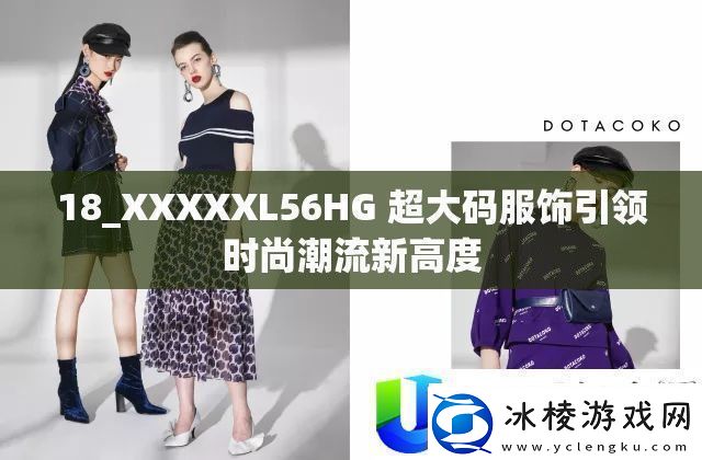 超大码服饰引领时尚潮流-18-XXXXXL56HG新品登场