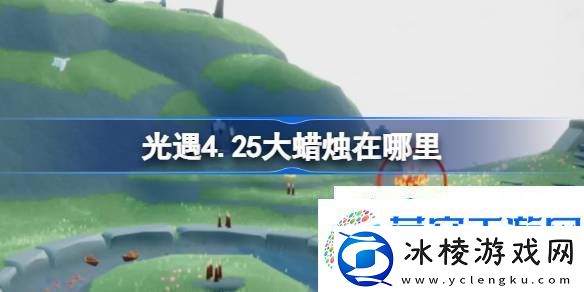 光遇4月25日大蜡烛位置攻略-光遇4.25大蜡烛在哪里