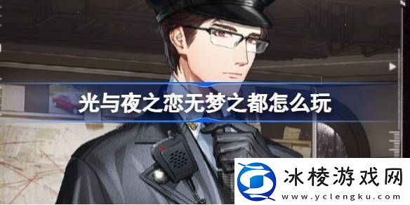 光与夜之恋无梦之都怎么玩光与夜之恋无梦之都活动攻略