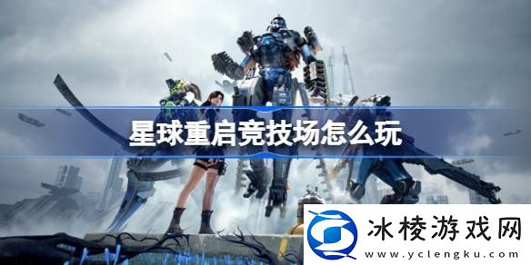 星球重启竞技场怎么玩星球重启竞技场玩法介绍